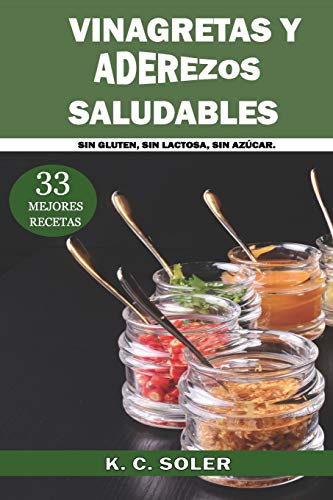 33 Mejores Recetas Vinagretas  y Aderezos Saludables: Sin Gluten, Sin Lactosa, Sin Azúcar