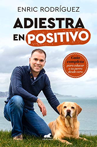 Adiestra en positivo: Guía completa para educar a tu perro desde cero