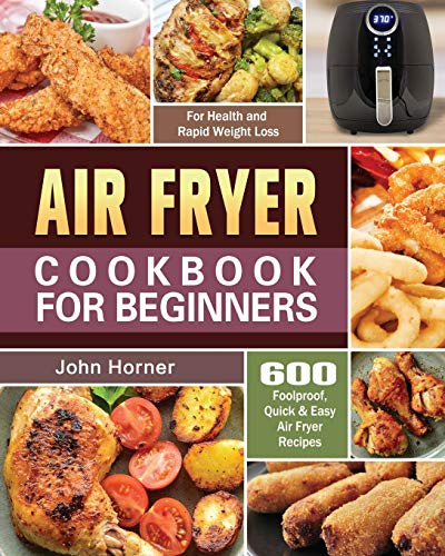 Air Fryer Cookbook for Beginners: 600 Foolproof, Quick & Easy Air Fryer Recipes for Health and Rapid Weight Loss
