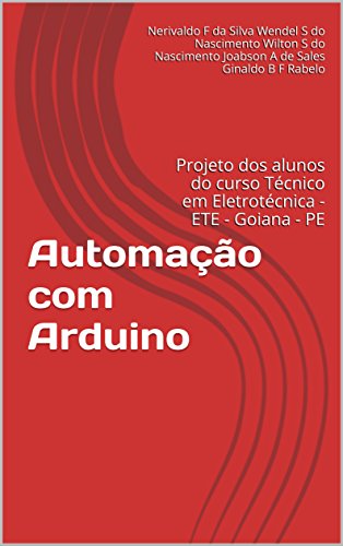 Automação com Arduino: Projeto dos alunos do curso Técnico em Eletrotécnica - ETE - Goiana - PE (Portuguese Edition)