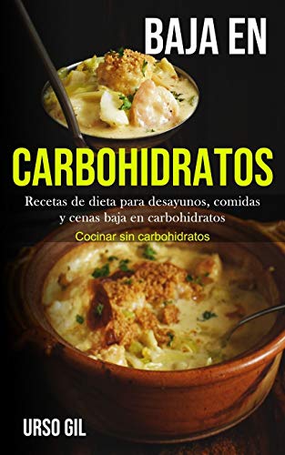 Baja En Carbohidratos: Recetas de dieta para desayunos, comidas y cenas baja en carbohidratos (Cocinar sin carbohidratos)