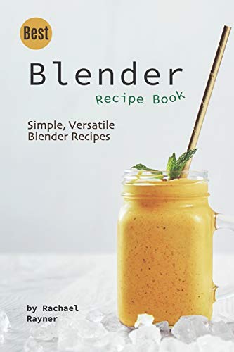 Best Blender Recipe Book: Simple, Versatile Blender Recipes