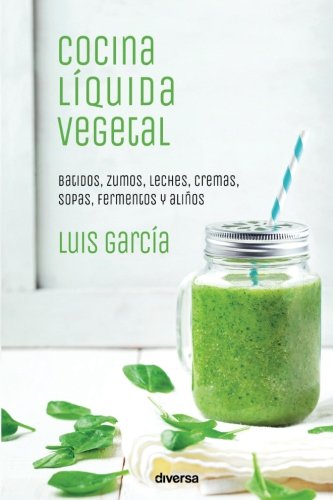 Cocina líquida vegetal: Batidos, zumos, leches, cremas, sopas, fermentos y aliños (Cocina natural)