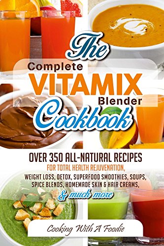 Complete Vitamix Blender Cookbook:Over 350 All-Natural Recipes For Total Health Rejuvenation, Weight Loss, Detox, Superfood Smoothies, Soups,  Homemade ... Recipes Series Book 1) (English Edition)