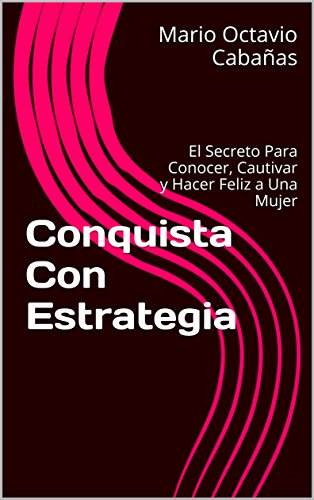 Conquistar Con Estrategia: Los Secretos Para Abordar, Llevar a la cama y Conservar a una Mujer