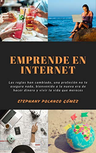 Emprende en Internet : Las reglas han cambiado, una profesión no te asegura nada, bienvenido a la nueva era de hacer dinero y vivir la vida que mereces