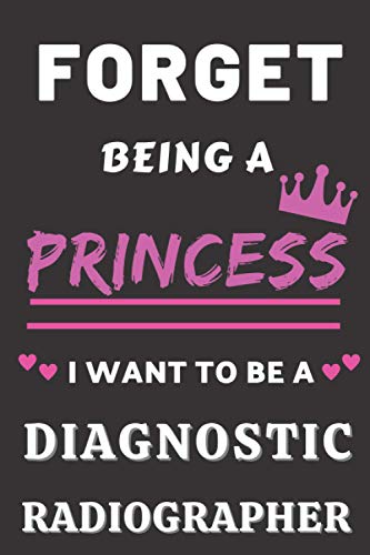 Forget Being A Princess I Want to Be A Diagnostic radiographer: Gifts for Diagnostic radiographer. Diagnostic radiographer Notebook,Diagnostic radiographer funny Gifts