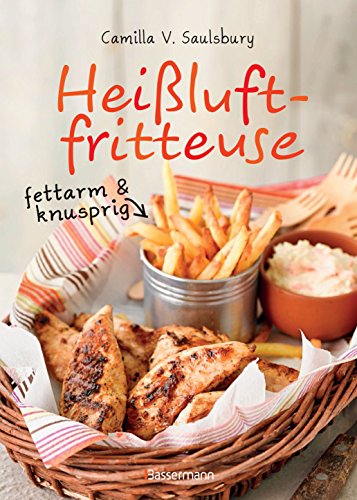 Heißluftfritteuse - fettarm & knusprig: Die besten Rezepte zum Frittieren, Garen, Backen & Braten (German Edition)