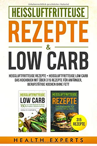 Heissluftfritteuse Rezepte + Heissluftfritteuse Low Carb:: Heissluftfritteuse Rezepte + Heissluftfritteuse Low Carb das Kochbuch mit über 315 Rezepte für Anfänger  Berufstätige