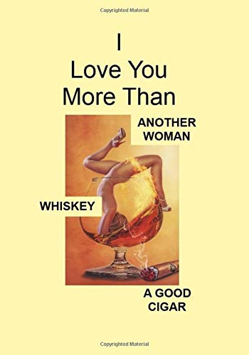 I Love You More Than ANOTHER WOMAN WHISKEY A GOOD CIGAR: A Funny Gift Journal Notebook...A Message For You