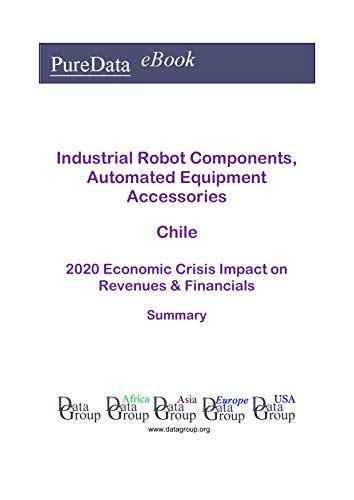 Industrial Robot Components, Automated Equipment Accessories Chile Summary: 2020 Economic Crisis Impact on Revenues & Financials (English Edition)