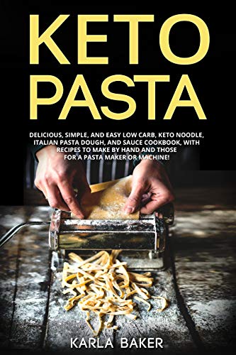 Keto Pasta: Delicious, Simple, and Easy Low Carb, Keto Noodle, Italian Pasta Dough, and Sauce Cookbook. With Recipes To Make By Hand and Those For A Pasta Maker or Machine! (English Edition)