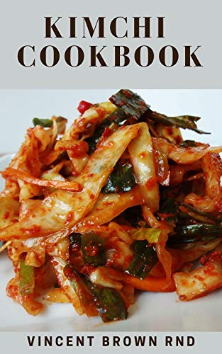 KIMCHI COOKBOOK: The Incredible Modern Ways To Make And Eat Kimchi (English Edition)