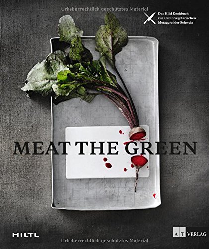 Meat the Green: Das Hiltl-Kochbuch zur ersten vegetarischen Metzgerei der Schweiz