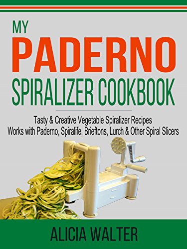 My Paderno Spiralizer Cookbook: Tasty & Creative Vegetable Spiralizer Recipes – Works with Paderno, Spiralife, Brieftons, Lurch & Other Spiral Slicers (English Edition)