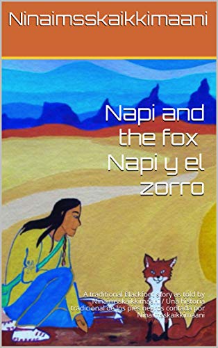 Napi and the fox. A traditional Blackfoot story as told by Ninaimsskaikkimaani : Napi y el zorro. Una historia tradicional de los pies negros contada por Ninaimsskaikkimaani (English Edition)