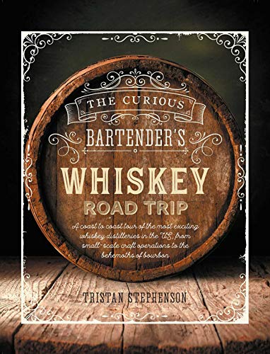 Stephenson, T: Curious Bartender's Whiskey Road Trip: A Coast to Coast Tour of the Most Exciting Whiskey Distilleries in the Us, from Small-Scale ... Behemoths of Bourbon (The Curious Bartender)