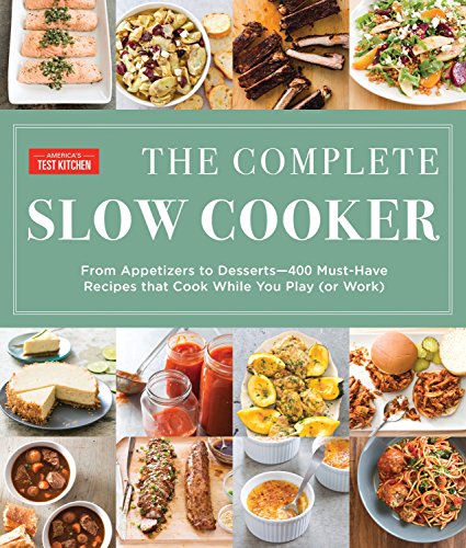 The Complete Slow Cooker: From Appetizers to Desserts - 400 Must-Have Recipes That Cook While You Play: From Appetizers to Desserts - 400 Must-Have Recipes That Cook While You Play (or Work)