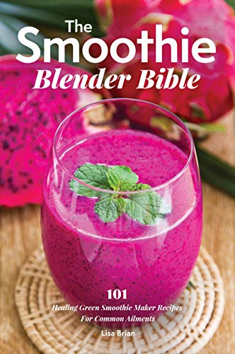 The Smoothie Blender Bible: 101 Healing Green Smoothie Maker Recipes For Common Ailments (English Edition)