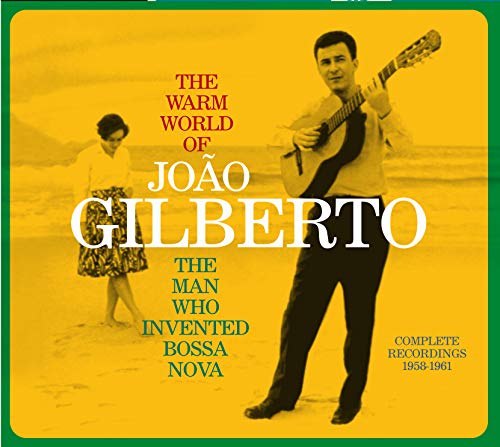 The Warm World of Joao Gilberto, the Man Who Invented Bossa Nova. Complete Recordings 1958-1961 (Chega de Saudade / Joao Gilberto / O Amor, O Sorriso E A Flor)