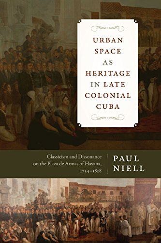 Urban Space as Heritage in Late Colonial Cuba: Classicism and Dissonance on the Plaza de Armas of Havana, 1754-1828 (Latin American and Caribbean Arts and Culture) (English Edition)