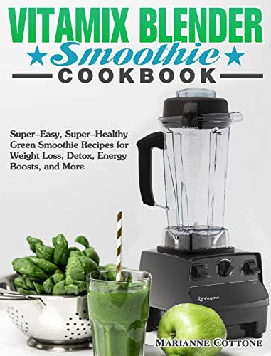 Vitamix Blender Smoothie Cookbook: Super-Easy, Super-Healthy Green Smoothie Recipes for Weight Loss, Detox, Energy Boosts, and More