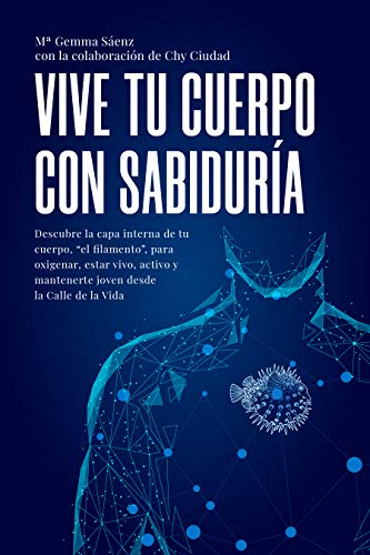 Vive tu Cuerpo con Sabiduría: Descubre la capa interna de tu cuerpo, el filamento para oxigenar, estar vivo, activo y joven desde la calle de la vida