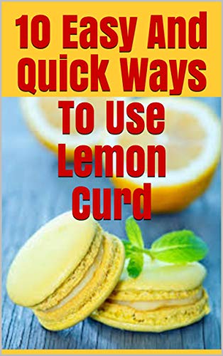 10 Easy And Quick Ways To Use Lemon Curd (English Edition)