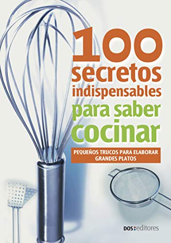 100 SECRETOS INDISPENSABLES PARA SABER COCINAR: pequeños trucos para elaborar grandes platos