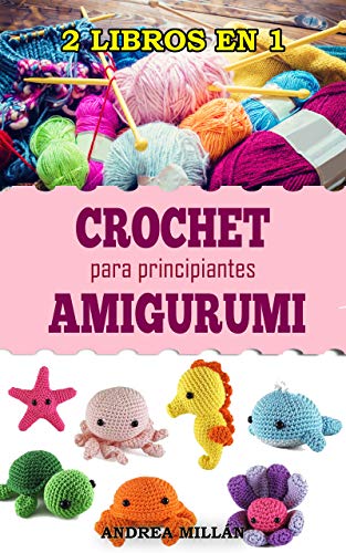 2 LIBROS EN 1: CROCHET Y AMIGURUMI PARA PRINCIPIANTES: APRENDE Y DISFRUTA DEL GANCHILLO DE FORMA FÁCIL Y RÁPIDA Y CONSIGUE TEJER TUS PRIMERAS PRENDAS Y FIGURAS DE AMIGURUMI