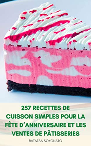 257 Recettes De Cuisson Simples Pour La Fête D’anniversaire Et Les Ventes De Pâtisseries : Recettes De Cuisson Pour La Famille - Pain Rapide, Pizza, Crêpes, ... Biscuits Et Brownies (French Edition)