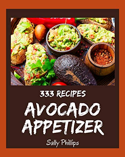 333 Avocado Appetizer Recipes: The Best Avocado Appetizer Cookbook that Delights Your Taste Buds (English Edition)