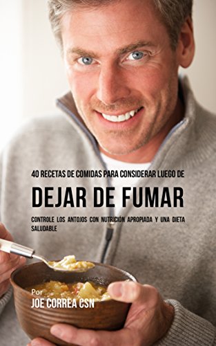 40 Recetas De Comidas Para Considerar Luego de Dejar De Fumar: Controle Los Antojos Con Nutrición Apropiada y Una Dieta Saludable