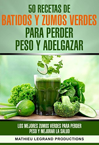 50 recetas de batidos y zumos verdes para perder peso y adelgazar: Los mejores zumos verdes para perder peso y mejorar la salud