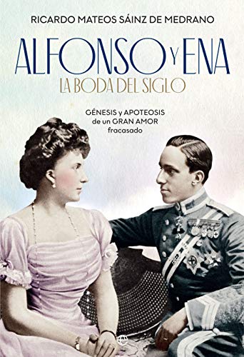 Alfonso y Ena. La boda del siglo: Génesis y apoteosis de un gran amor fracasado (Historia)