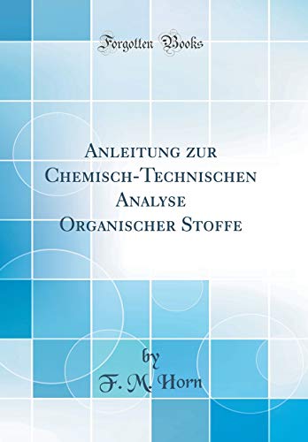 Anleitung zur Chemisch-Technischen Analyse Organischer Stoffe (Classic Reprint)