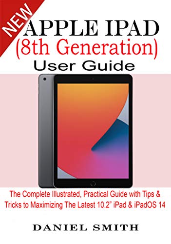 Apple iPad (8th Generation) User Guide: The Complete Illustrated, Practical Guide with Tips & Tricks to Maximizing the latest 10.2” iPad & iPadOS 14 (English Edition)