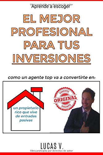 aprende a escoger EL MEJOR PROFESIONAL PARA TUS INVERSIONES: Como un agente TOP va a convertirte en: UN PROPIETARIO RICO QUE VIVE DE ENTRADAS PASIVAS: 5 (el mundo inmobiliario y sus secretos)