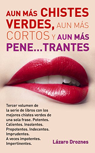 AUN MÁS CHISTES VERDES, AUN MÁS CORTOS Y AUN MÁS PENE…TRANTES: Tercer volumen  de la serie de libros con los mejores chistes verdes de una sola frase. Potentes. Calientes. Insolentes. Prepotentes.