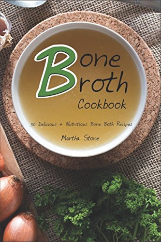 Bone Broth Cookbook: 30 Delicious & Nutritious Bone Both Recipes