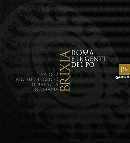 Brixia. Roma e le genti del Po. Parco archeologico di Brescia romana. Catalogo della mostra (Brescia, 9 maggio 2015-17 gennaio 2016). Ediz. illustrata (Cataloghi mostre)