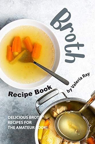 Broth Recipe Book: Delicious Broth Recipes for The Amateur Cook! (English Edition)