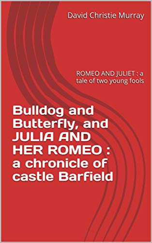 Bulldog and Butterfly, and JULIA AND HER ROMEO : a chronicle of castle Barfield: ROMEO AND JULIET : a tale of two young fools (English Edition)