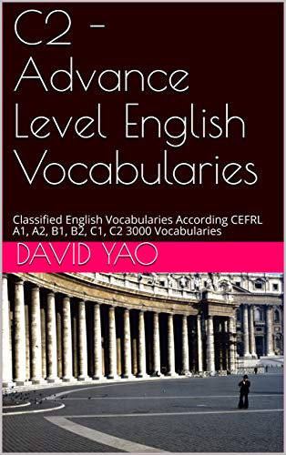 C2 - Advance Level English Vocabularies: Classified English Vocabularies According CEFRL A1, A2, B1, B2, C1, C2  3000 Vocabularies (English Edition)