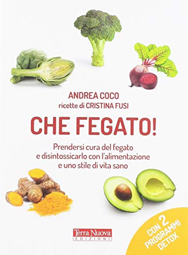 Che fegato! Prendersi cura del fegato e disintossicarlo con l'alimentazione e uno stile di vita sano (Salute naturale)