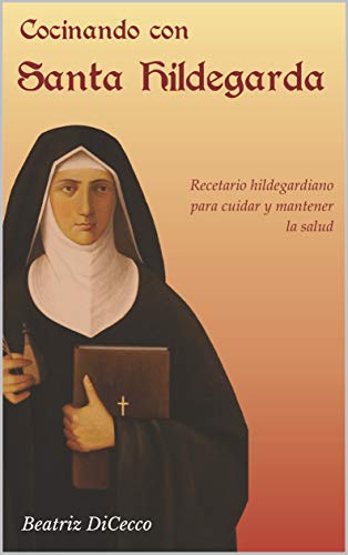 Cocinando con Santa Hildegarda: Recetario hildegardiano para cuidar y mantener la salud