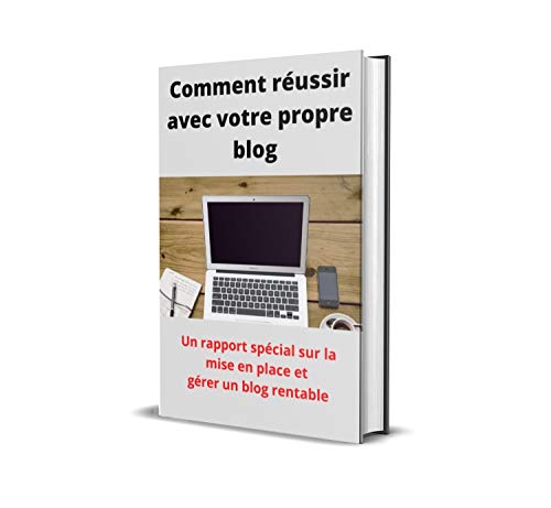 Comment réussir avec votre propre blog: Un rapport spécial sur la mise en place et gérer un blog rentable (French Edition)