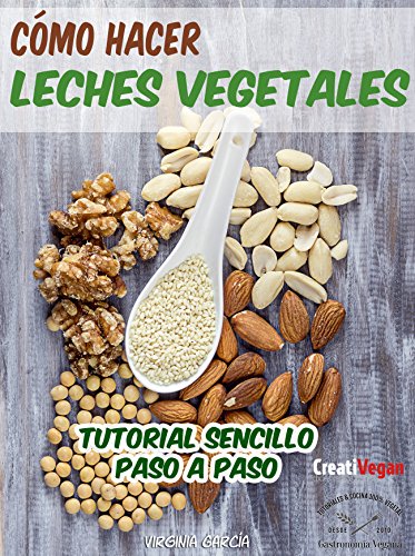 Cómo hacer leches vegetales: Tutorial muy fácil para hacer tus bebidas vegetales caseras con legumbres, cereales, frutos secos y semillas. (Gastronomía Vegana)