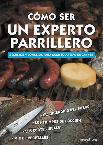 CÓMO SER UN EXPERTO PARRILLERO:  secretos y consejos para asar todo tipo de carnes