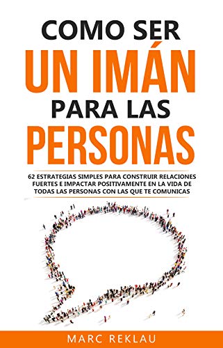 Como ser un imán para las personas: 62 Estrategias simples para construir relaciones fuertes e impactar positivamente en la vida de todas las personas ... (Hábitos que cambiarán tu vida nº 5)